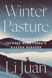 Winter Pasture: One Woman's Journey with China's Kazakh Herders by Li Juan
