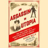 An Assassin in Utopia: The True Story of a Nineteenth-Century Sex Cult and a President's Murder by Susan Wels